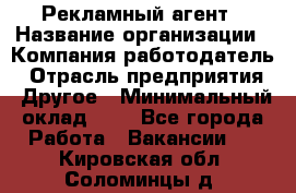 Рекламный агент › Название организации ­ Компания-работодатель › Отрасль предприятия ­ Другое › Минимальный оклад ­ 1 - Все города Работа » Вакансии   . Кировская обл.,Соломинцы д.